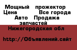  Мощный   прожектор › Цена ­ 2 000 - Все города Авто » Продажа запчастей   . Нижегородская обл.